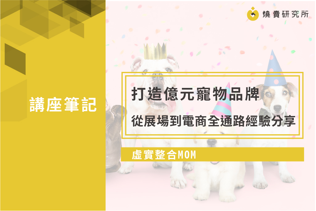【OMO行銷】打造億元寵物品牌：從展場到電商全通路經驗分享｜筆記分享